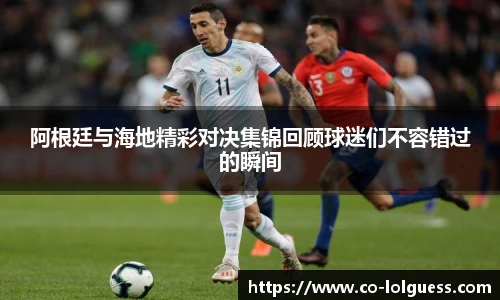 阿根廷与海地精彩对决集锦回顾球迷们不容错过的瞬间