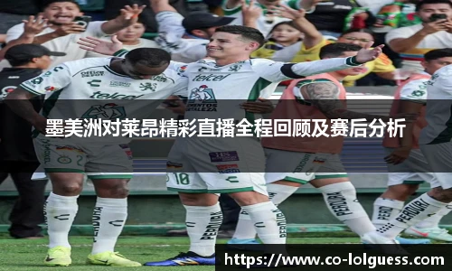墨美洲对莱昂精彩直播全程回顾及赛后分析