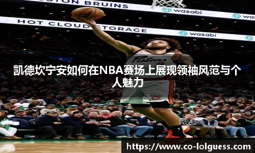 凯德坎宁安如何在NBA赛场上展现领袖风范与个人魅力