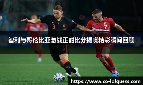 智利与哥伦比亚激战正酣比分揭晓精彩瞬间回顾