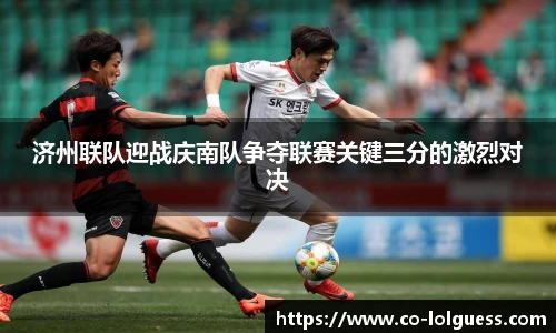 济州联队迎战庆南队争夺联赛关键三分的激烈对决